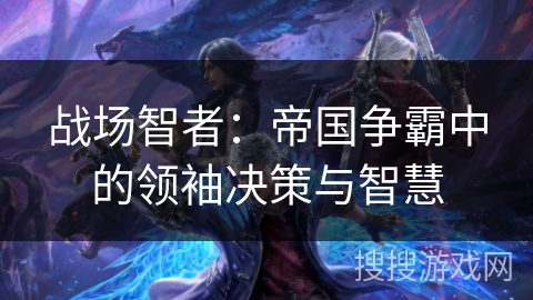 战场智者：帝国争霸中的领袖决策与智慧
