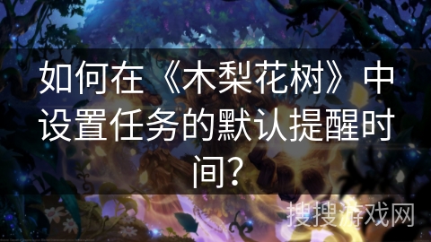如何在《木梨花树》中设置任务的默认提醒时间？