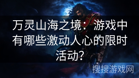 万灵山海之境：游戏中有哪些激动人心的限时活动？