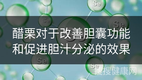 醋栗对于改善胆囊功能和促进胆汁分泌的效果