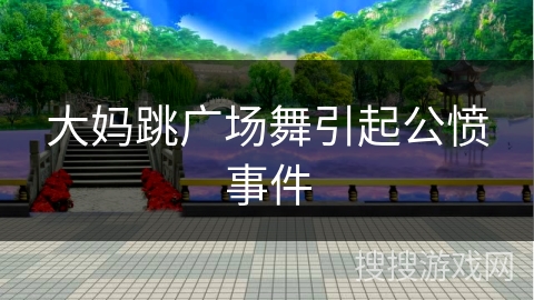 大妈跳广场舞引起公愤事件