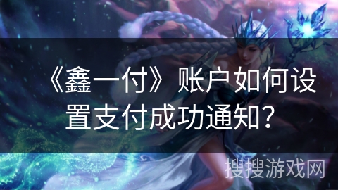 《鑫一付》账户如何设置支付成功通知？