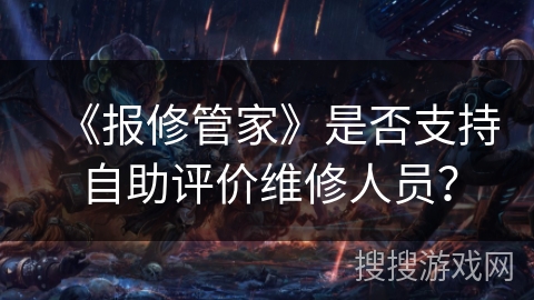 《报修管家》是否支持自助评价维修人员？