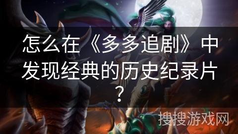 怎么在《多多追剧》中发现经典的历史纪录片？