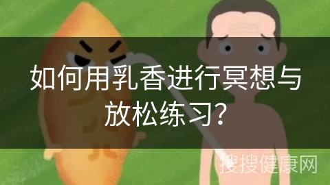 如何用乳香进行冥想与放松练习？