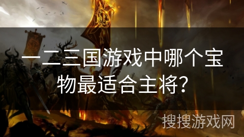 一二三国游戏中哪个宝物最适合主将？