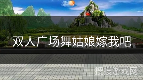 双人广场舞姑娘嫁我吧