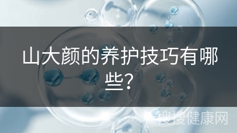 山大颜的养护技巧有哪些？