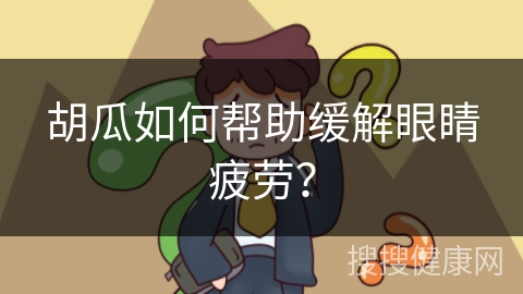 胡瓜如何帮助缓解眼睛疲劳？