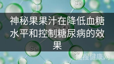 神秘果果汁在降低血糖水平和控制糖尿病的效果