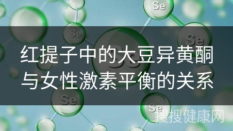 红提子中的大豆异黄酮与女性激素平衡的关系