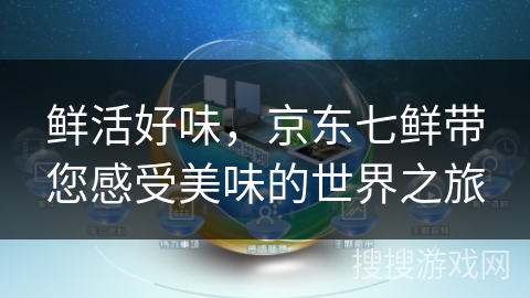 鲜活好味，京东七鲜带您感受美味的世界之旅