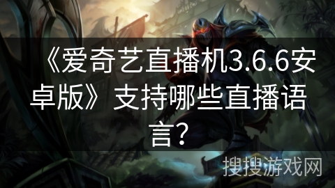 《爱奇艺直播机3.6.6安卓版》支持哪些直播语言？