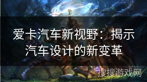 爱卡汽车新视野：揭示汽车设计的新变革