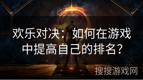 欢乐对决：如何在游戏中提高自己的排名？