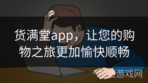 货满堂app，让您的购物之旅更加愉快顺畅