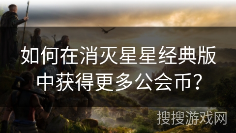 如何在消灭星星经典版中获得更多公会币？