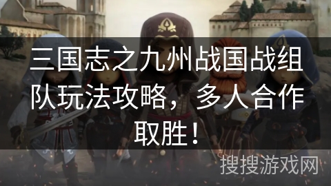 三国志之九州战国战组队玩法攻略，多人合作取胜！