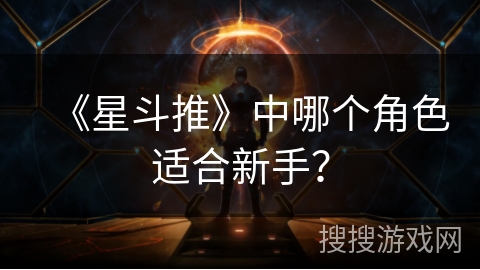 《星斗推》中哪个角色适合新手？