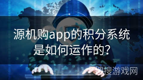 源机购app的积分系统是如何运作的？