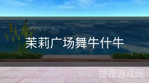 茉莉广场舞牛什牛