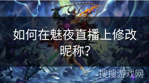 如何在魅夜直播上修改昵称？