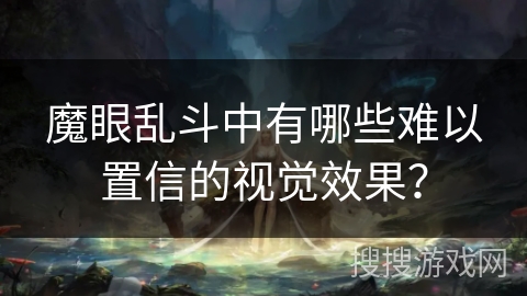 魔眼乱斗中有哪些难以置信的视觉效果？