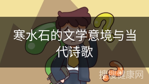 寒水石的文学意境与当代诗歌