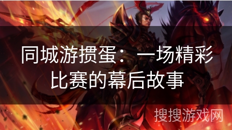 同城游掼蛋：一场精彩比赛的幕后故事