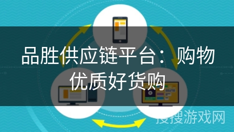 品胜供应链平台：购物优质好货购