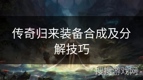 传奇归来装备合成及分解技巧