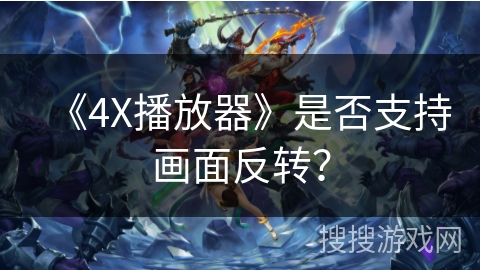 《4X播放器》是否支持画面反转？