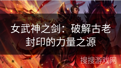 女武神之剑：破解古老封印的力量之源