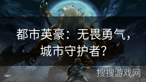 都市英豪：无畏勇气，城市守护者？