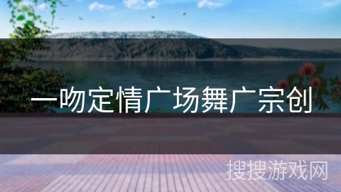 一吻定情广场舞广宗创