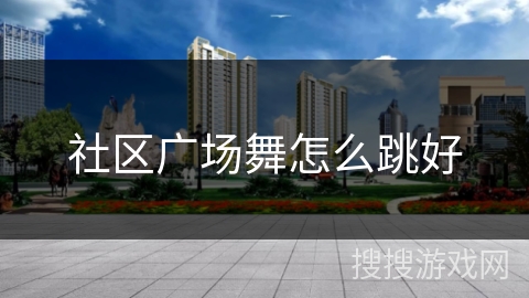 社区广场舞怎么跳好