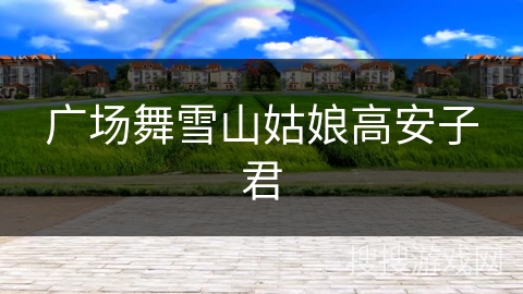 广场舞雪山姑娘高安子君