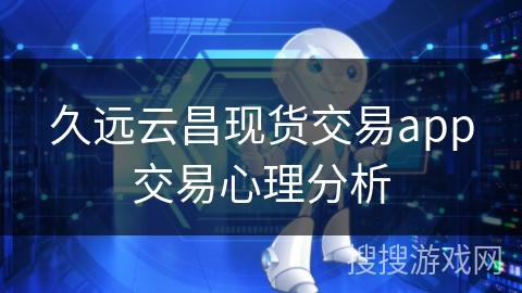 久远云昌现货交易app交易心理分析