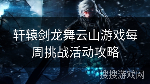 轩辕剑龙舞云山游戏每周挑战活动攻略