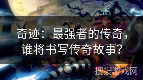 奇迹：最强者的传奇，谁将书写传奇故事？