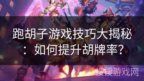 跑胡子游戏技巧大揭秘：如何提升胡牌率？