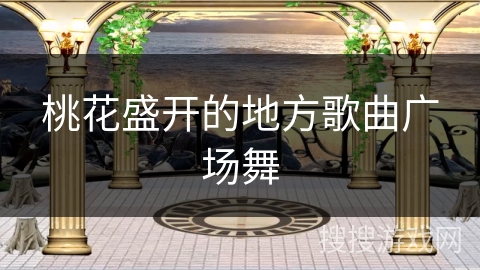 桃花盛开的地方歌曲广场舞