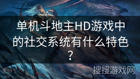 单机斗地主HD游戏中的社交系统有什么特色? 单机斗地主HD游戏中的社交系统有什么特色?