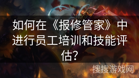 如何在《报修管家》中进行员工培训和技能评估？