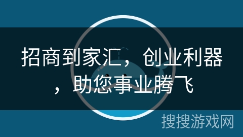 招商到家汇，创业利器，助您事业腾飞