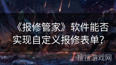《报修管家》软件能否实现自定义报修表单？