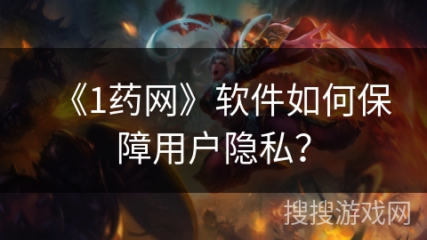 《1药网》软件如何保障用户隐私？