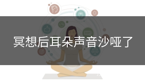 冥想后耳朵声音沙哑了