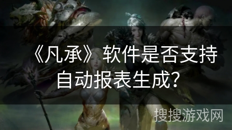 《凡承》软件是否支持自动报表生成？