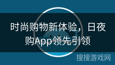 时尚购物新体验,日夜购App领先引领 时尚购物新体验,日夜购App领先引领